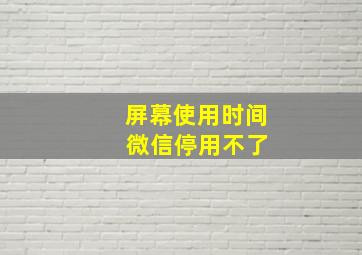 屏幕使用时间 微信停用不了